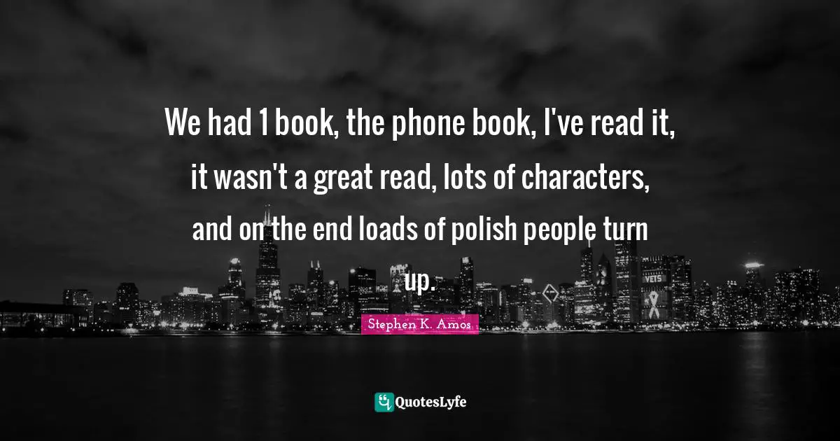 We had 1 book, the phone book, I've read it, it wasn't a great read, lots of characters, and on the end loads of polish people turn up.