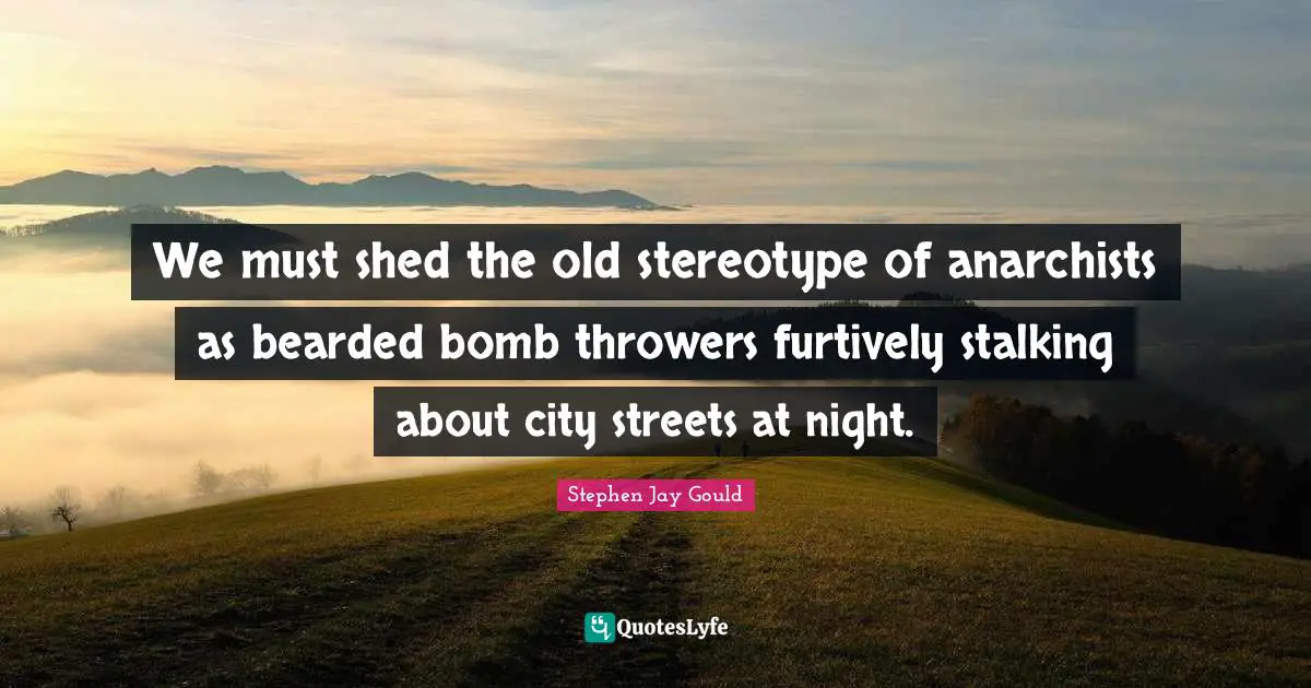 Stalking Quotes: "We must shed the old stereotype of anarchists as bearded bomb throwers furtively stalking about city streets at night."