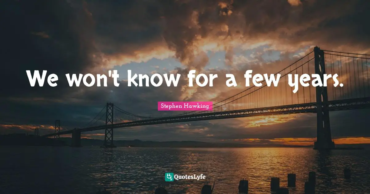 We won't know for a few years.