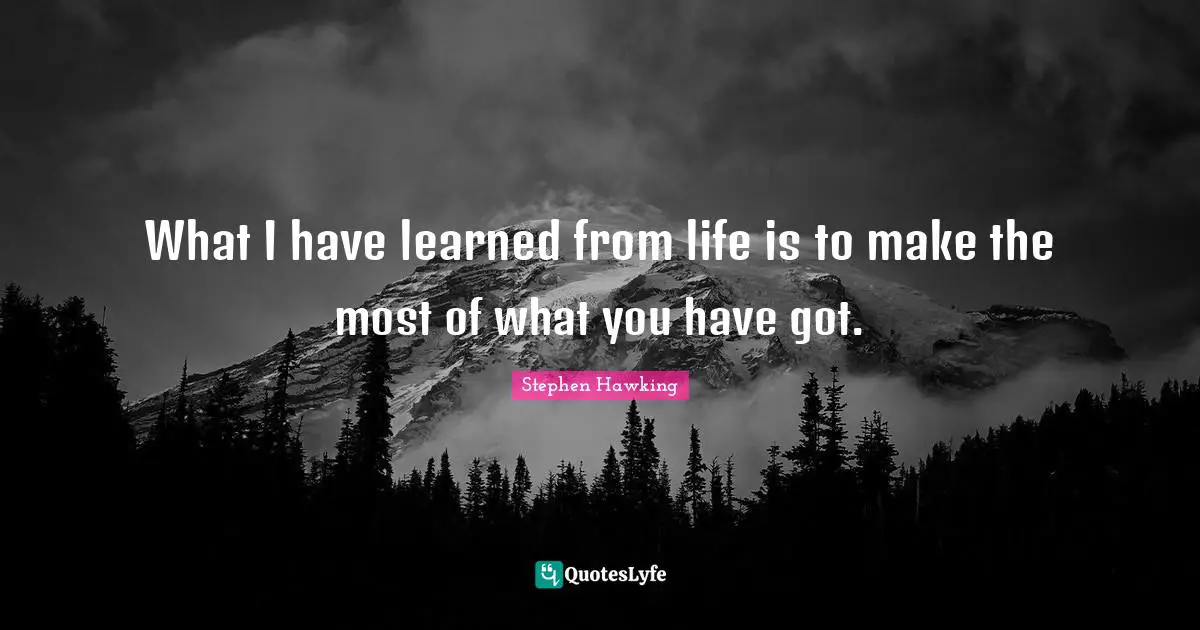 Stephen Hawking Quotes: "What I have learned from life is to make the most of what you have got."
