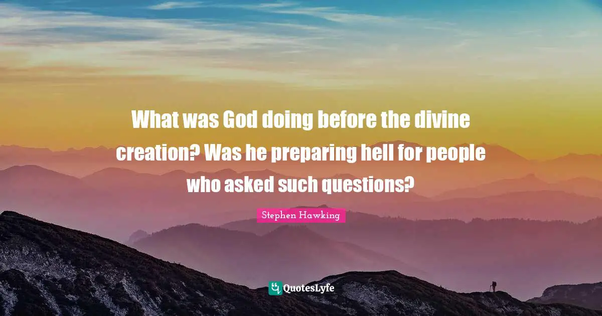 Stephen Hawking Quotes: "What was God doing before the divine creation? Was he preparing hell for people who asked such questions?"