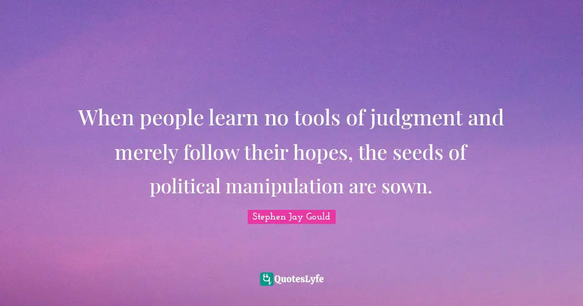 Seeds Quotes: "When people learn no tools of judgment and merely follow their hopes, the seeds of political manipulation are sown."