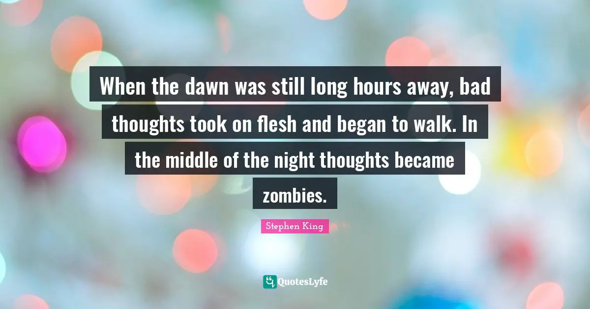When the dawn was still long hours away, bad thoughts took on flesh and began to walk. In the middle of the night thoughts became zombies.