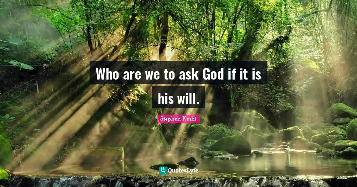 Who are we to ask God if it is his will.