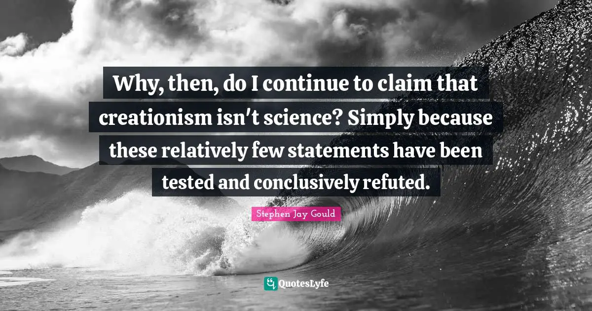 Why, then, do I continue to claim that creationism isn't science? Simply because these relatively few statements have been tested and conclusively refuted.