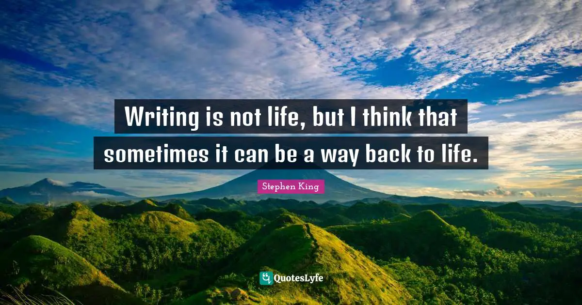 Writing is not life, but I think that sometimes it can be a way back to life.