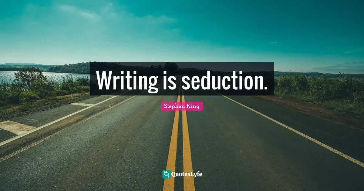 Writing is seduction.