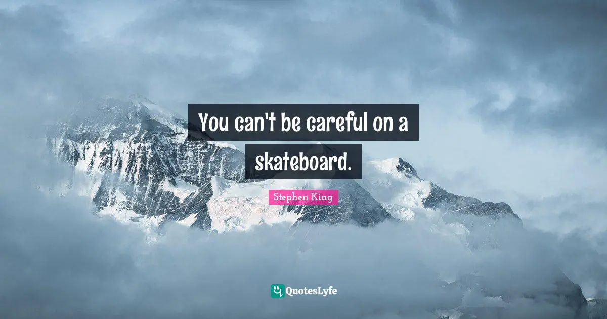 You can't be careful on a skateboard.