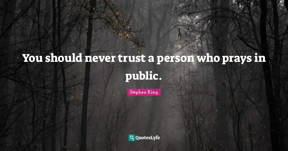 You should never trust a person who prays in public.