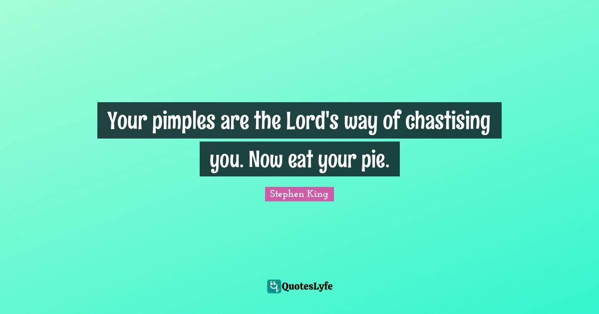 Your pimples are the Lord's way of chastising you. Now eat your pie.