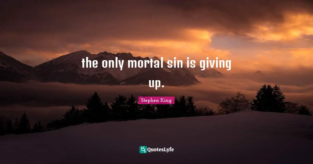 the only mortal sin is giving up.