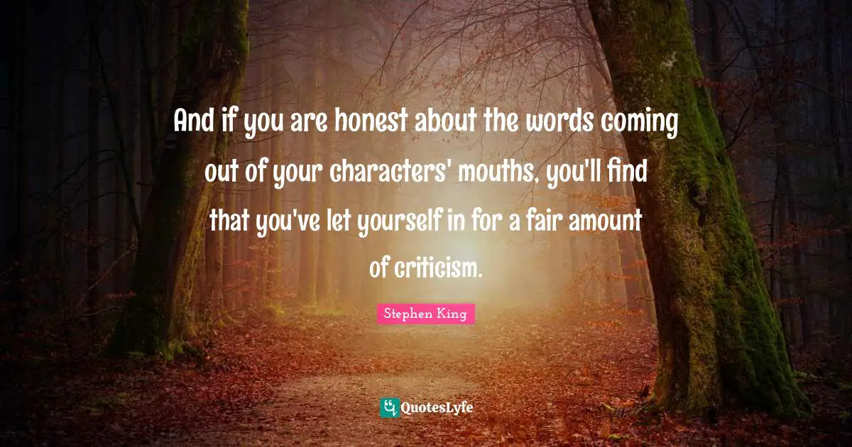 And if you are honest about the words coming out of your characters' mouths, you'll find that you've let yourself in for a fair amount of criticism.