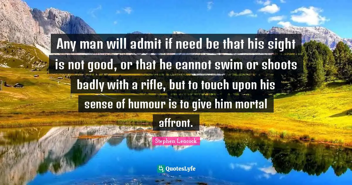 Affront Quotes: "Any man will admit if need be that his sight is not good, or that he cannot swim or shoots badly with a rifle, but to touch upon his sense of humour is to give him mortal affront."