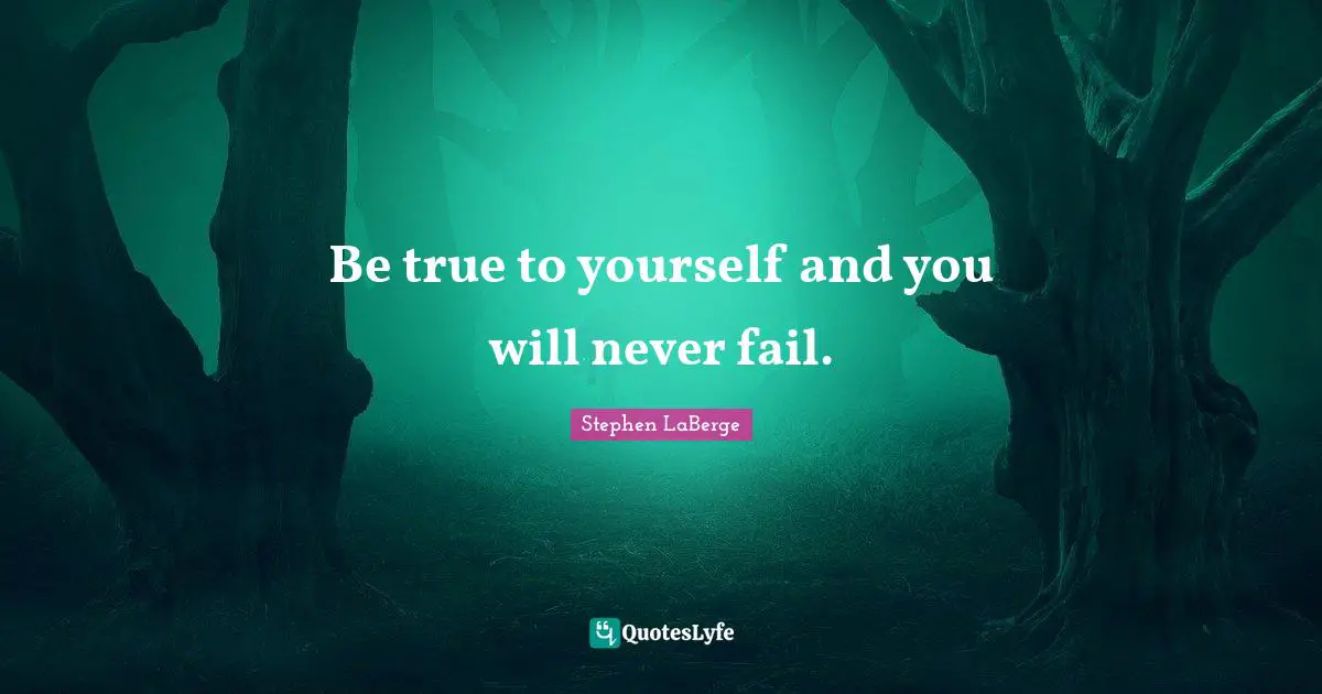 Stephen LaBerge Quotes: "Be true to yourself and you will never fail."