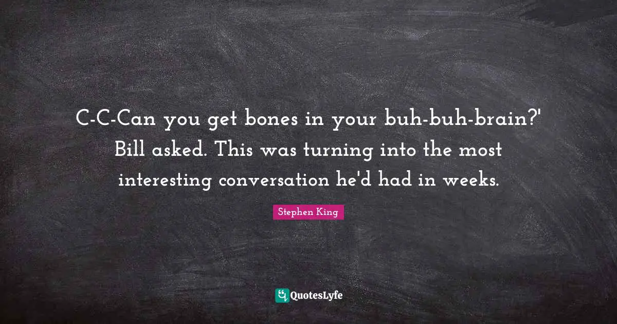 C-C-Can you get bones in your buh-buh-brain?' Bill asked. This was turning into the most interesting conversation he'd had in weeks.