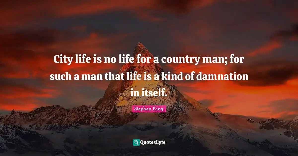City life is no life for a country man; for such a man that life is a kind of damnation in itself.