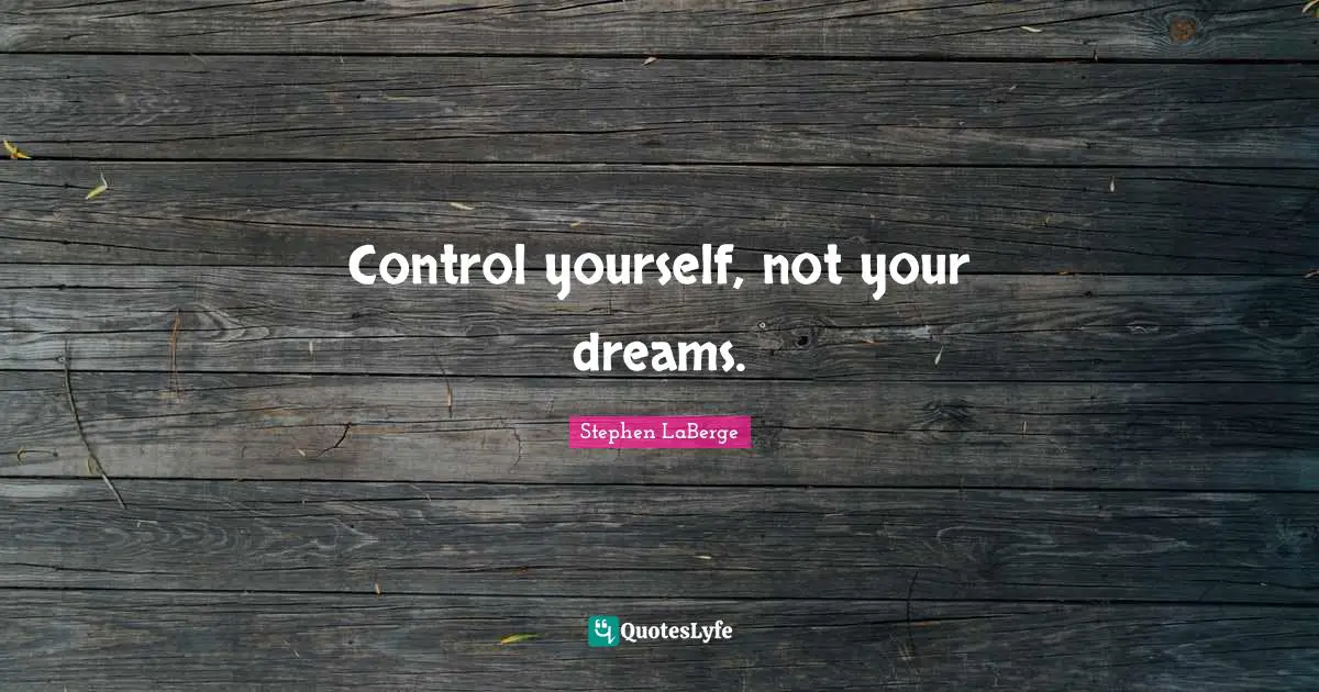 Stephen LaBerge Quotes: "Control yourself, not your dreams."