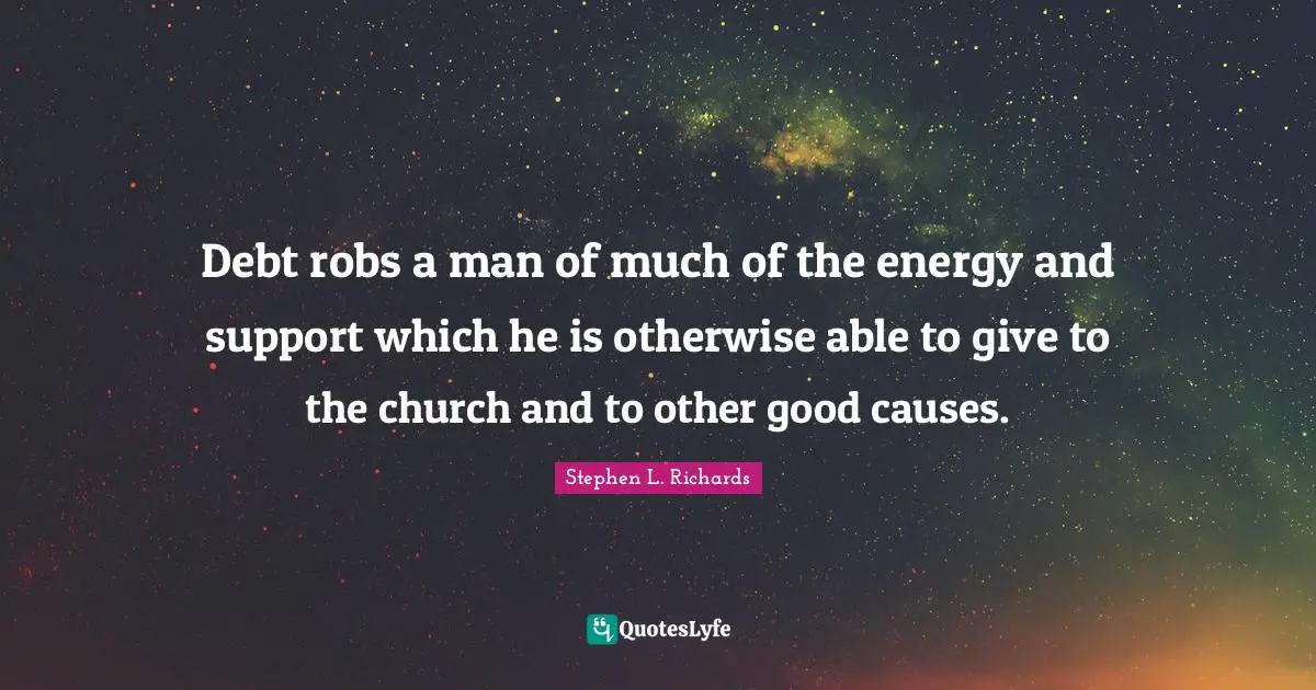 Debt robs a man of much of the energy and support which he is otherwise able to give to the church and to other good causes.