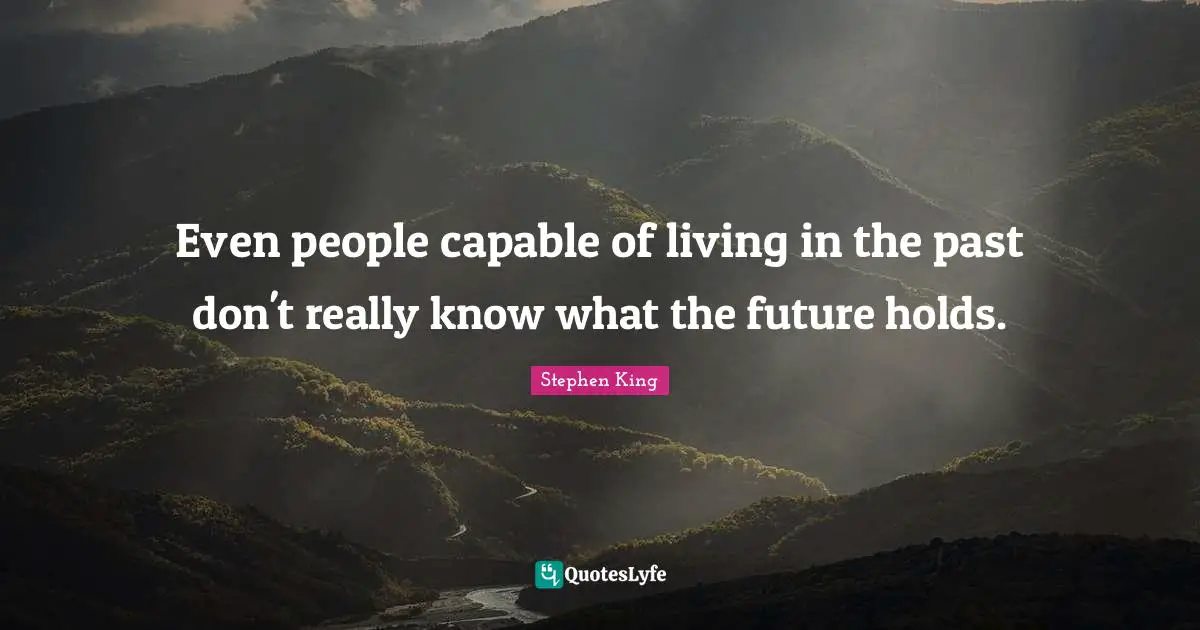 Even people capable of living in the past don't really know what the future holds.