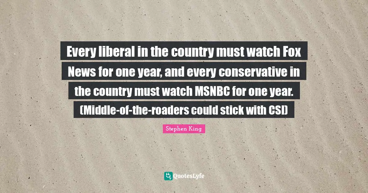 Every liberal in the country must watch Fox News for one year, and every conservative in the country must watch MSNBC for one year. (Middle-of-the-roaders could stick with CSI)