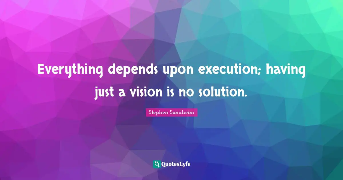Execution Quotes: "Everything depends upon execution; having just a vision is no solution."