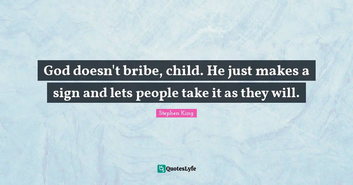 God doesn't bribe, child. He just makes a sign and lets people take it as they will.