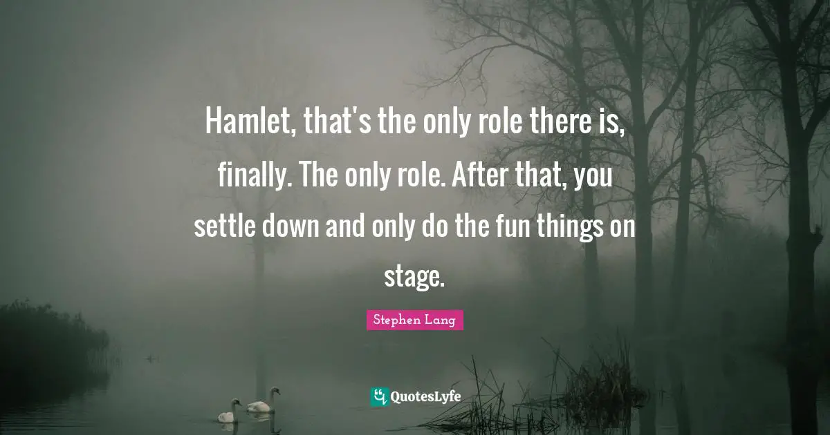 Stephen Lang Quotes: "Hamlet, that's the only role there is, finally. The only role. After that, you settle down and only do the fun things on stage."