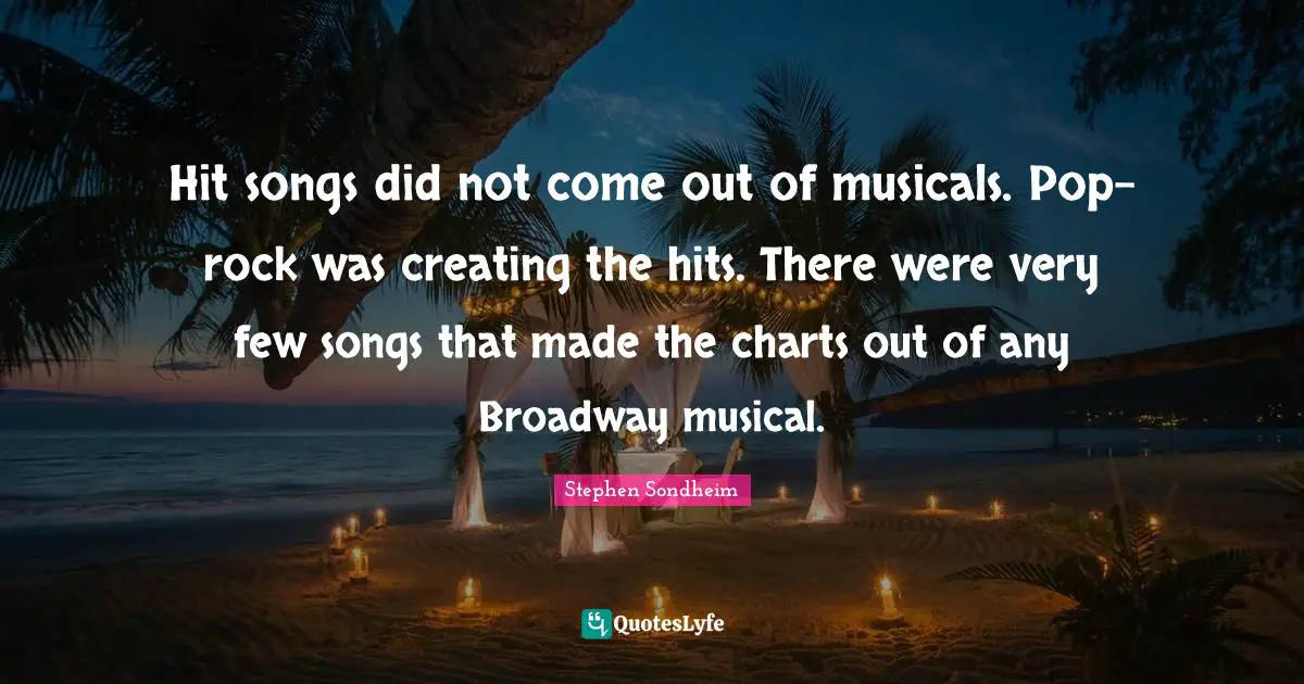 Hit songs did not come out of musicals. Pop-rock was creating the hits. There were very few songs that made the charts out of any Broadway musical.