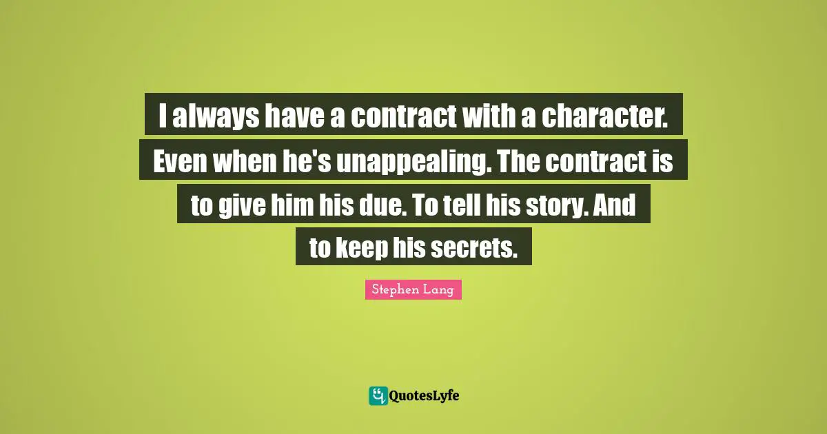Stephen Lang Quotes: "I always have a contract with a character. Even when he's unappealing. The contract is to give him his due. To tell his story. And to keep his secrets."