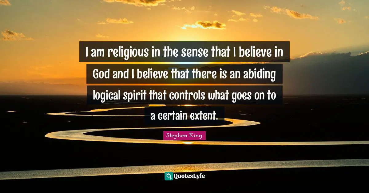 I am religious in the sense that I believe in God and I believe that there is an abiding logical spirit that controls what goes on to a certain extent.