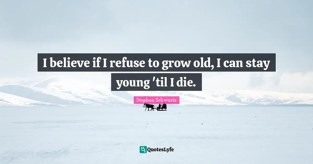 Refuse Quotes: "I believe if I refuse to grow old, I can stay young 'til I die."