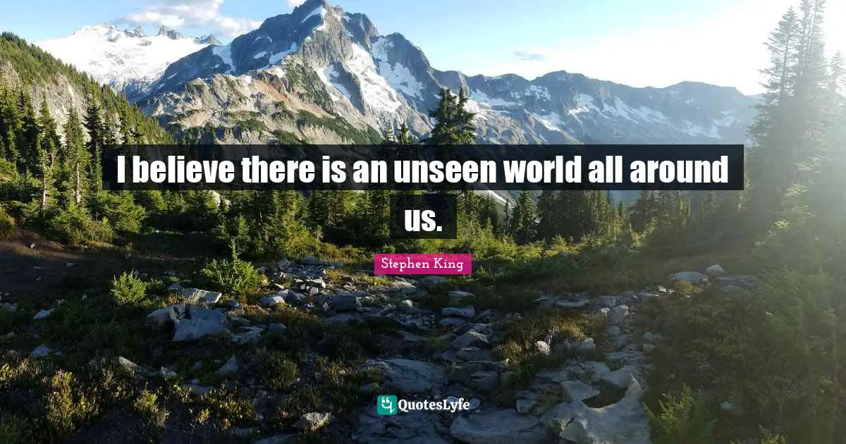 I believe there is an unseen world all around us.
