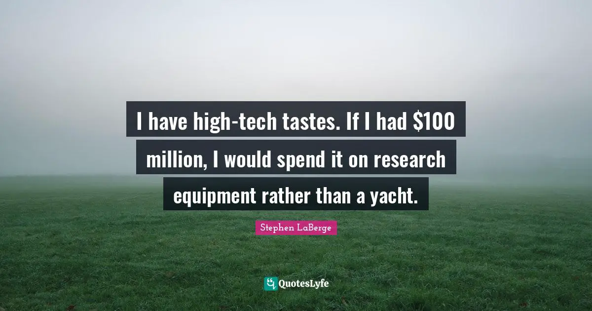 Stephen LaBerge Quotes: "I have high-tech tastes. If I had $100 million, I would spend it on research equipment rather than a yacht."