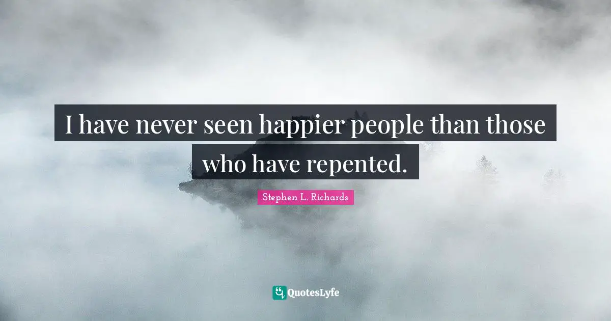 I have never seen happier people than those who have repented.