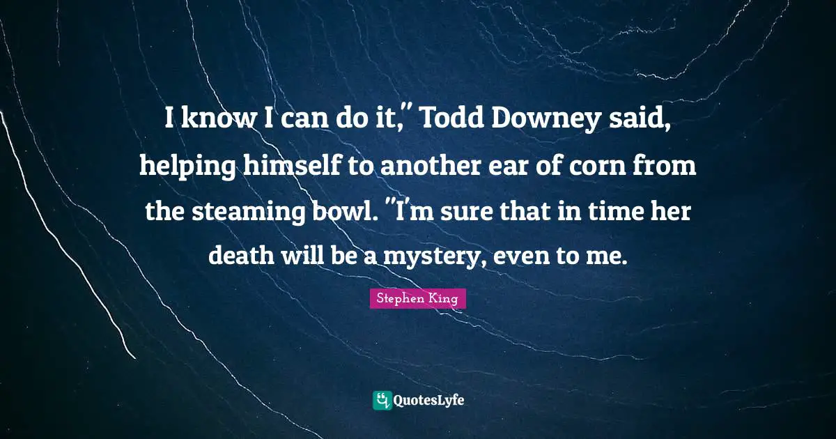 I know I can do it," Todd Downey said, helping himself to another ear of corn from the steaming bowl. "I'm sure that in time her death will be a mystery, even to me.