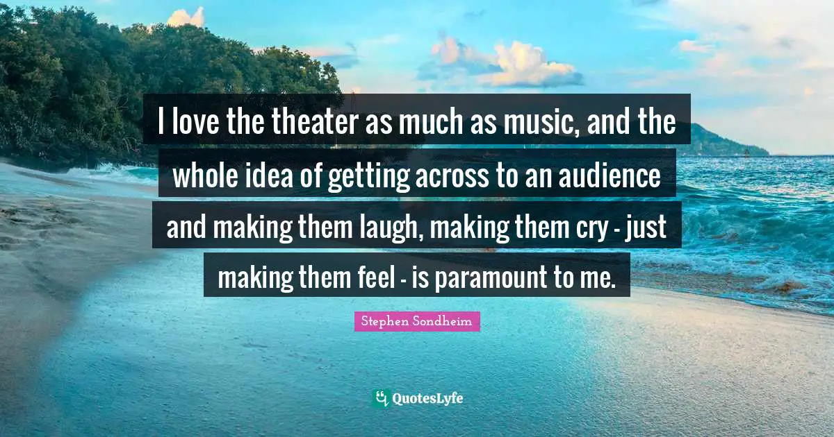 Theater Quotes: "I love the theater as much as music, and the whole idea of getting across to an audience and making them laugh, making them cry - just making them feel - is paramount to me."