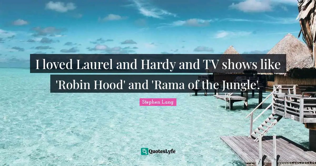 I loved Laurel and Hardy and TV shows like 'Robin Hood' and 'Rama of the Jungle'.