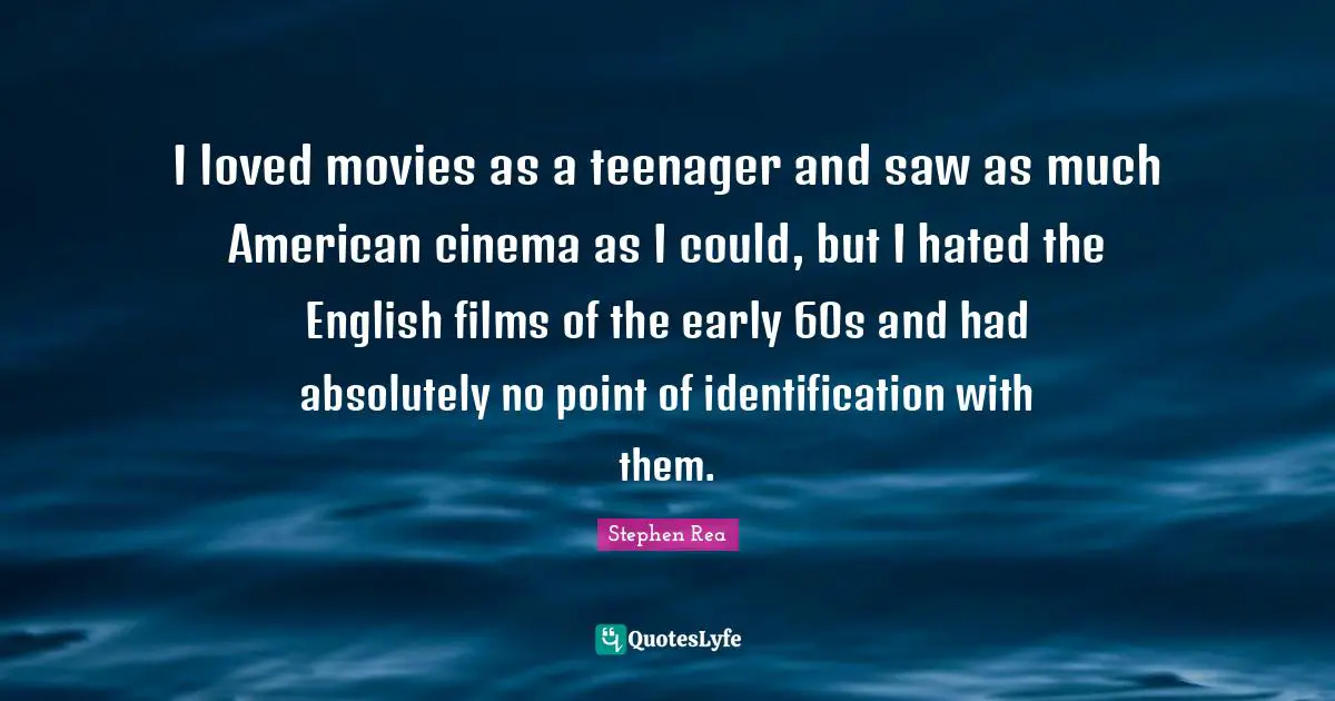 I loved movies as a teenager and saw as much American cinema as I could, but I hated the English films of the early 60s and had absolutely no point of identification with them.