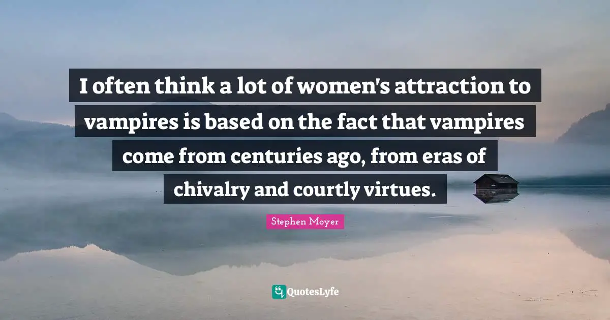 Chivalry Quotes: "I often think a lot of women's attraction to vampires is based on the fact that vampires come from centuries ago, from eras of chivalry and courtly virtues."