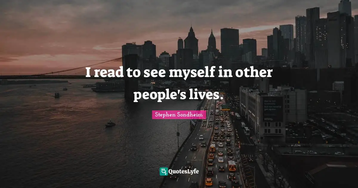I read to see myself in other people's lives.