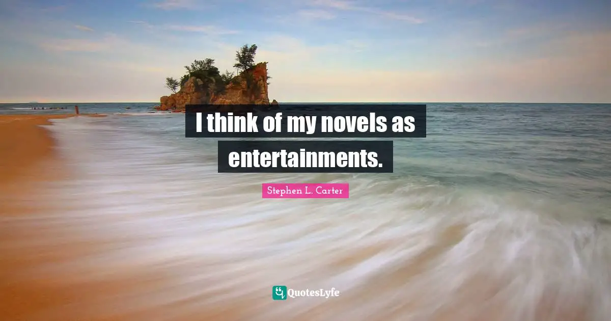 I think of my novels as entertainments.