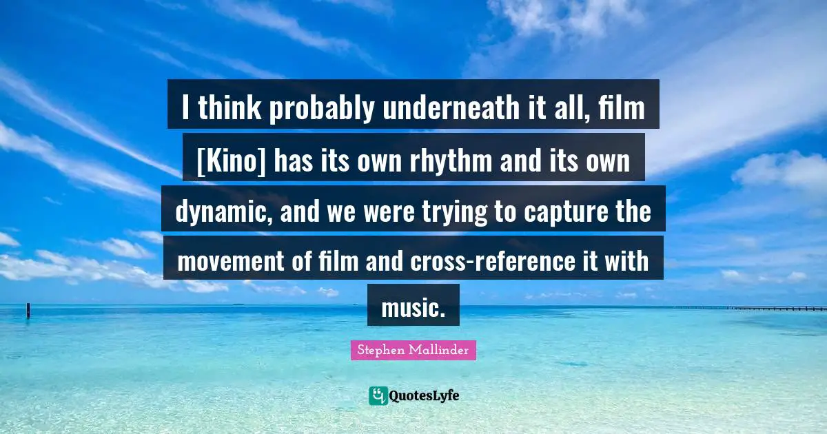 Stephen Mallinder Quotes: "I think probably underneath it all, film [Kino] has its own rhythm and its own dynamic, and we were trying to capture the movement of film and cross-reference it with music."