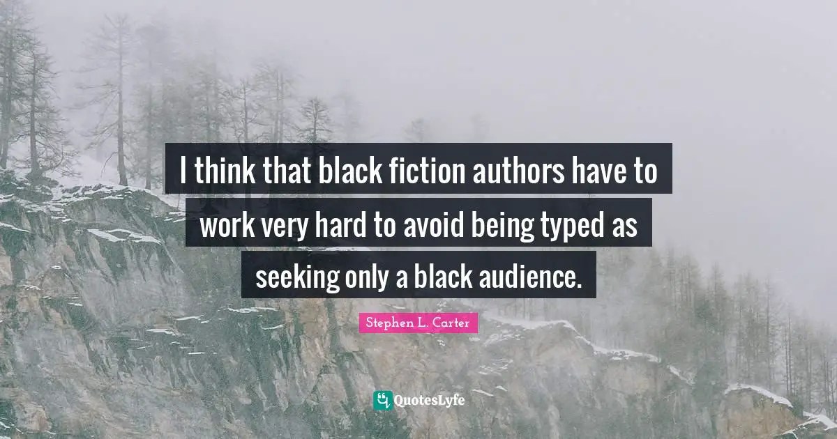 I think that black fiction authors have to work very hard to avoid being typed as seeking only a black audience.
