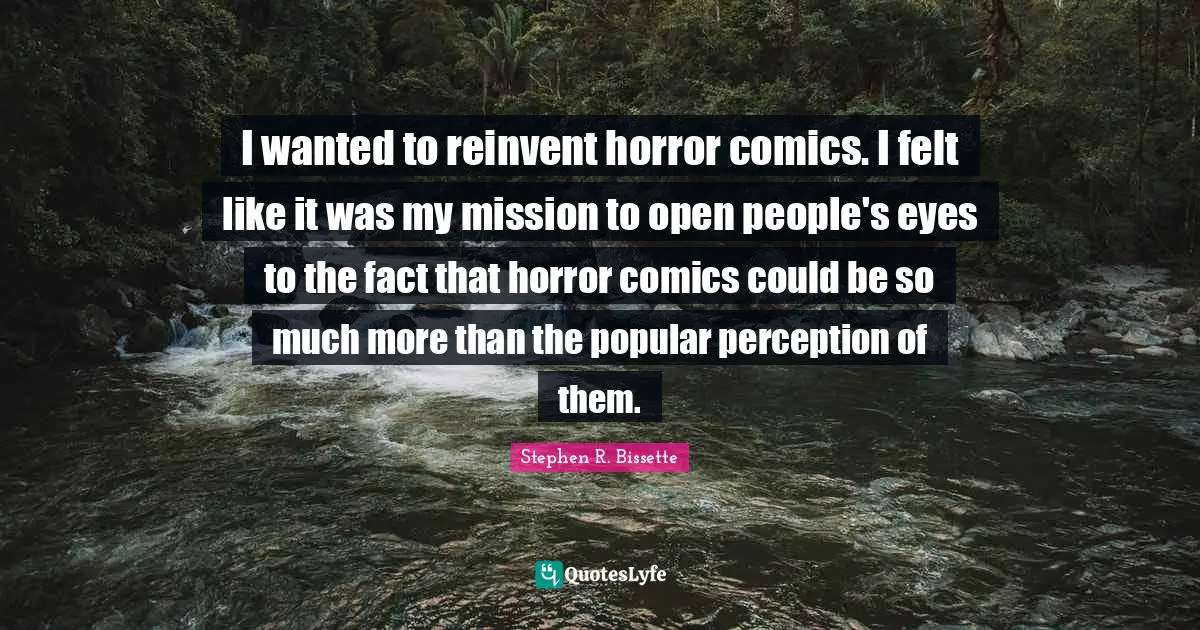 I wanted to reinvent horror comics. I felt like it was my mission to open people's eyes to the fact that horror comics could be so much more than the popular perception of them.