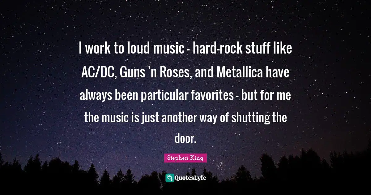 I work to loud music - hard-rock stuff like AC/DC, Guns 'n Roses, and Metallica have always been particular favorites - but for me the music is just another way of shutting the door.