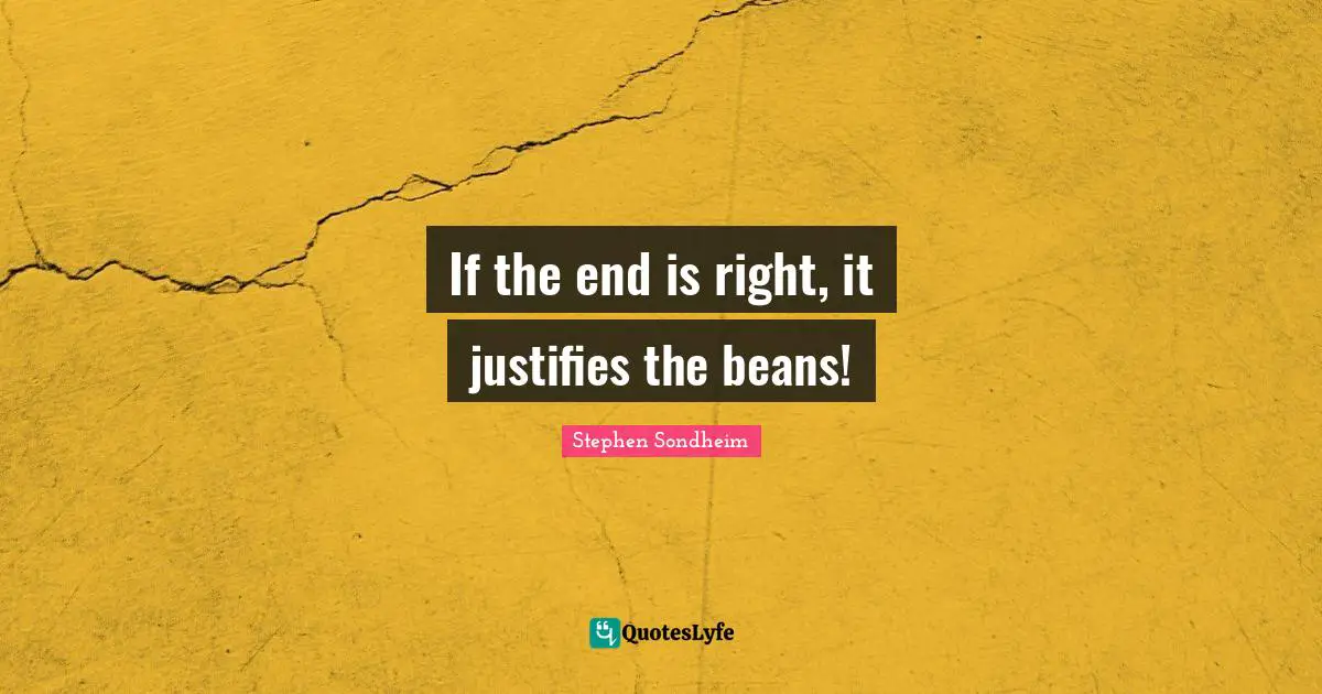 If the end is right, it justifies the beans!