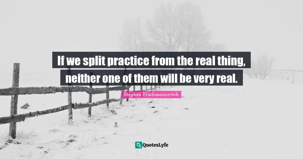 If we split practice from the real thing, neither one of them will be very real.