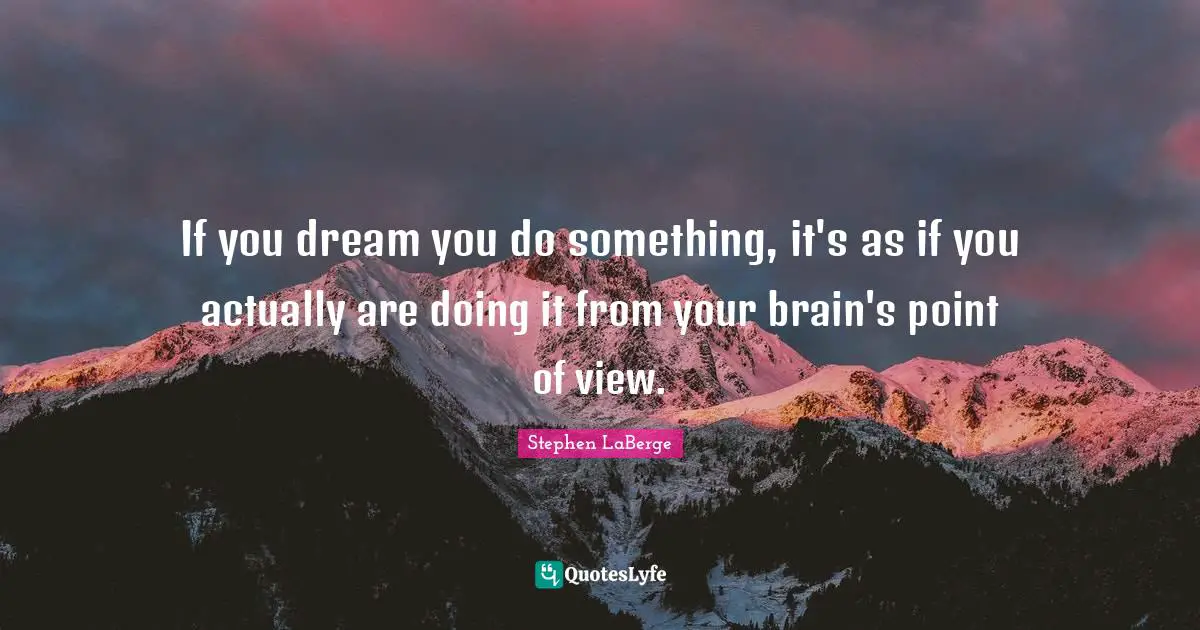 Stephen LaBerge Quotes: "If you dream you do something, it's as if you actually are doing it from your brain's point of view."