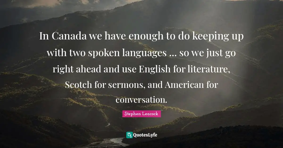 In Canada we have enough to do keeping up with two spoken languages ... so we just go right ahead and use English for literature, Scotch for sermons, and American for conversation.