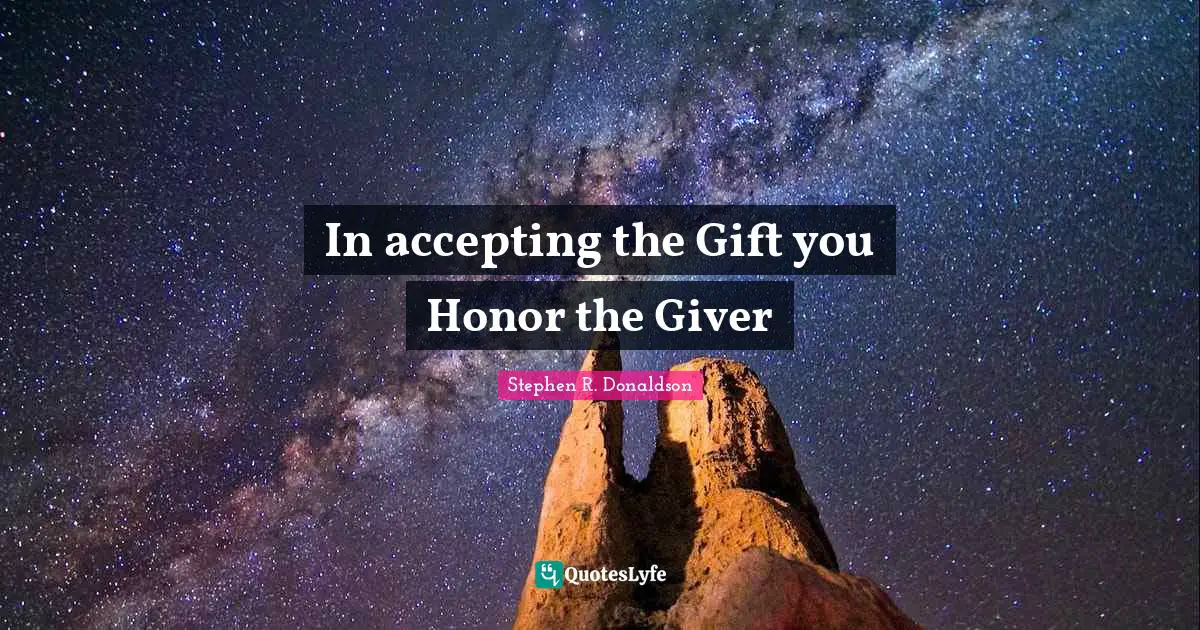 Giver Quotes: "In accepting the Gift you Honor the Giver"